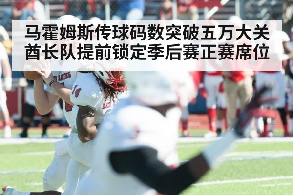 马霍姆斯传球码数突破五万大关酋长队提前锁定季后赛正赛席位