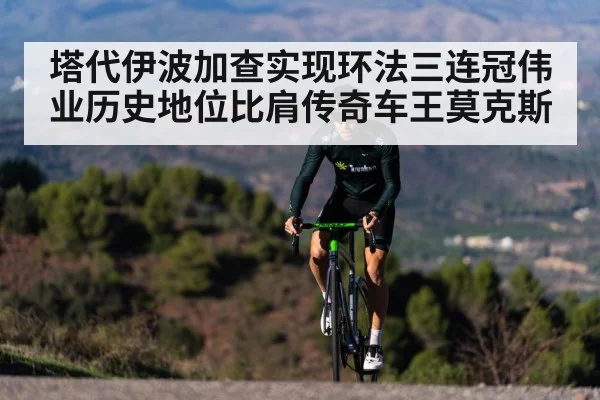 塔代伊波加查实现环法三连冠伟业历史地位比肩传奇车王莫克斯
