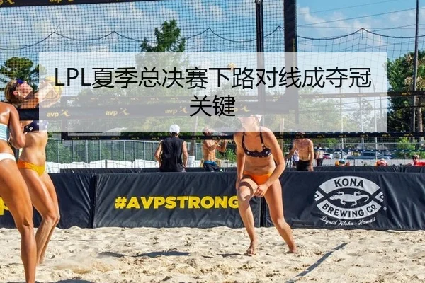 LPL夏季总决赛下路对线成夺冠关键