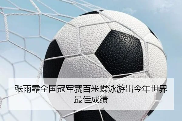 张雨霏全国冠军赛百米蝶泳游出今年世界最佳成绩