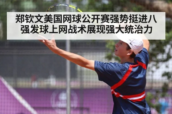 郑钦文美国网球公开赛强势挺进八强发球上网战术展现强大统治力