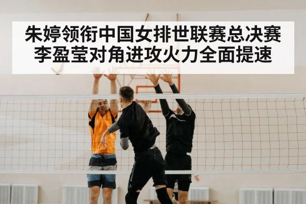 朱婷领衔中国女排世联赛总决赛李盈莹对角进攻火力全面提速