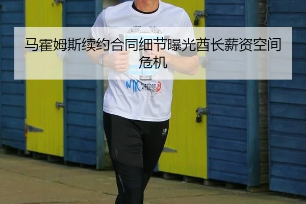 马霍姆斯续约合同细节曝光酋长薪资空间危机