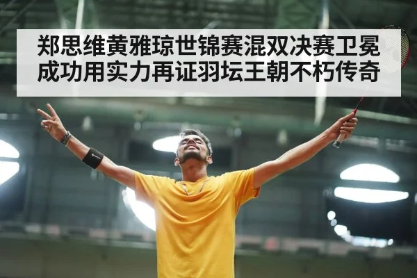 郑思维黄雅琼世锦赛混双决赛卫冕成功用实力再证羽坛王朝不朽传奇