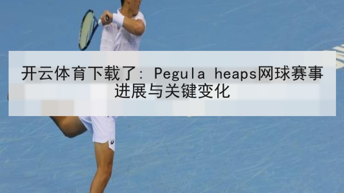 开云体育下载了: Pegula heaps网球赛事进展与关键变化